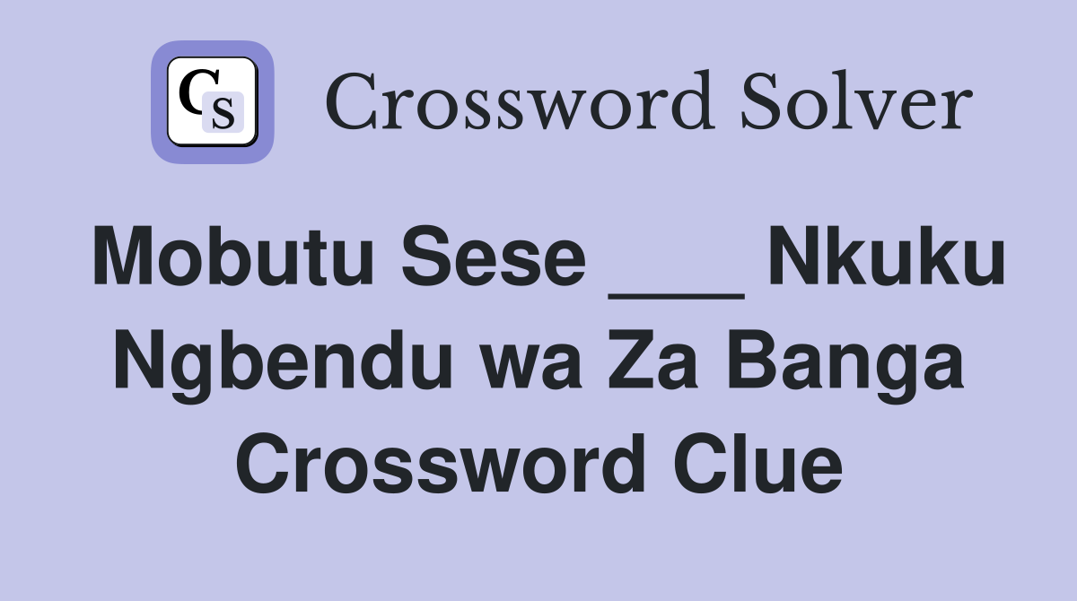 Mobutu Sese ___ Nkuku Ngbendu wa Za Banga Crossword Clue
