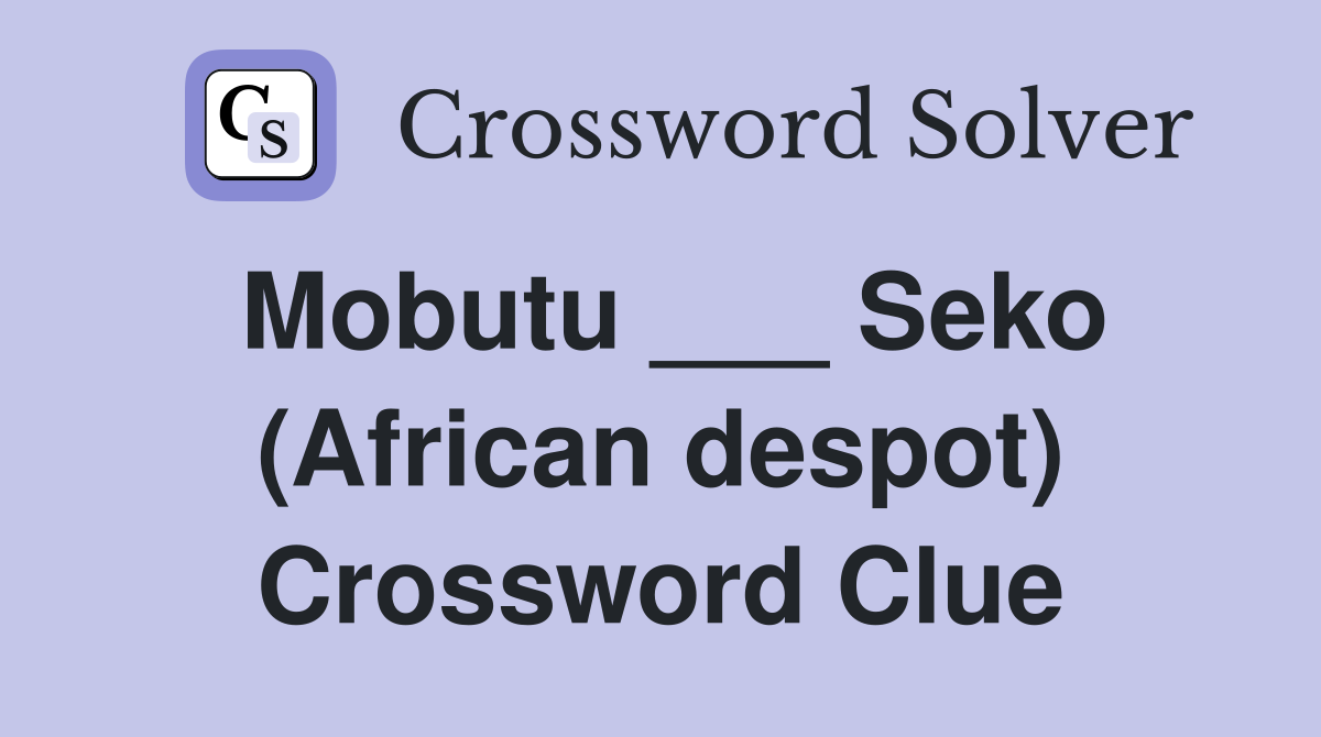 Mobutu ___ Seko (African despot) Crossword Clue