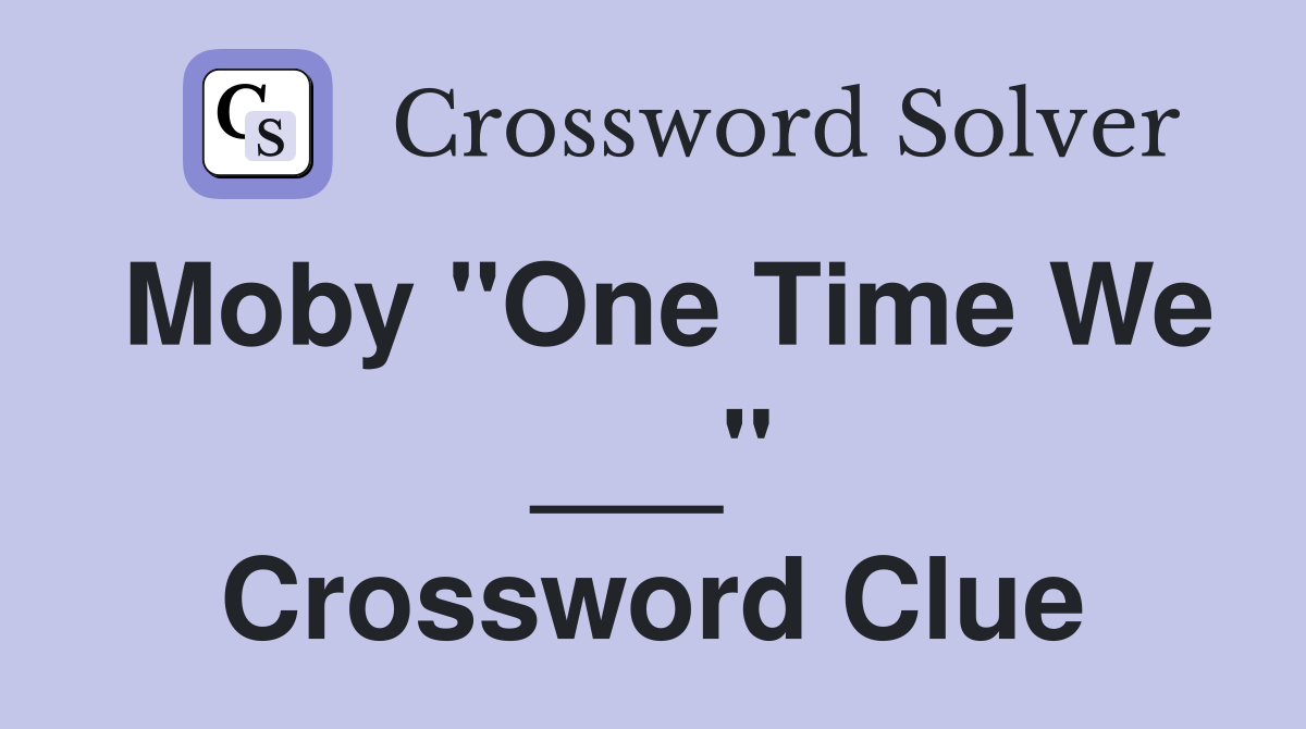 Moby "One Time We ___" Crossword Clue
