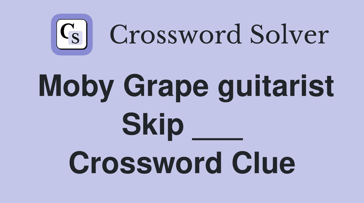 Moby Grape guitarist Skip ___ Crossword Clue