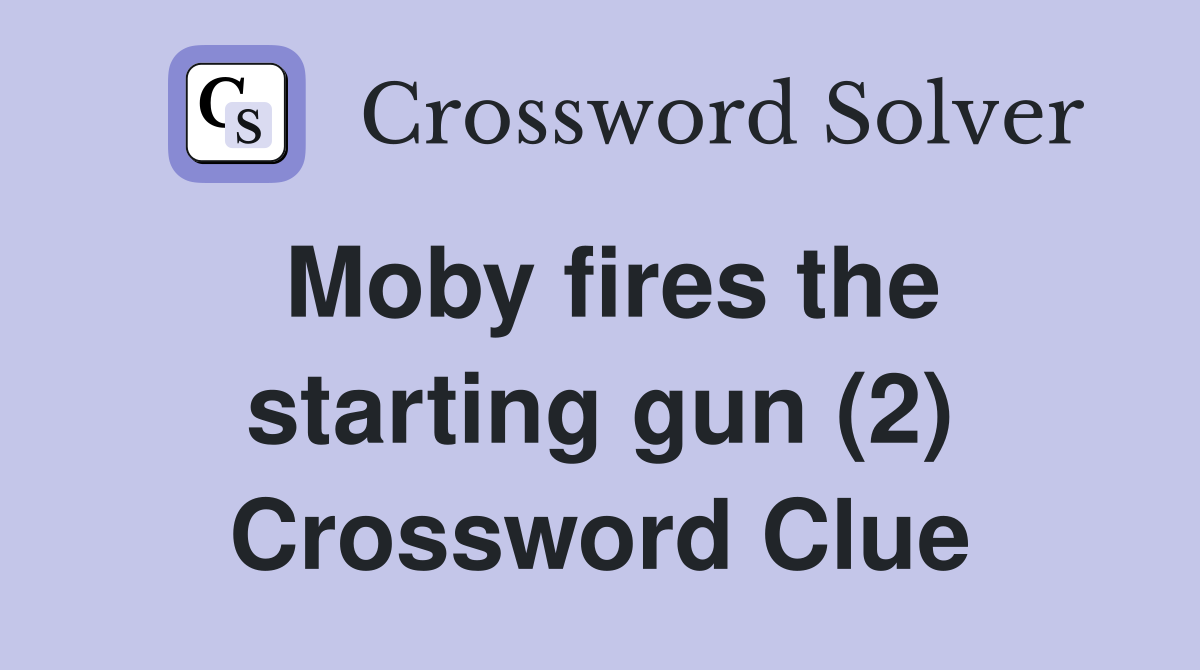 Moby fires the starting gun (2) Crossword Clue