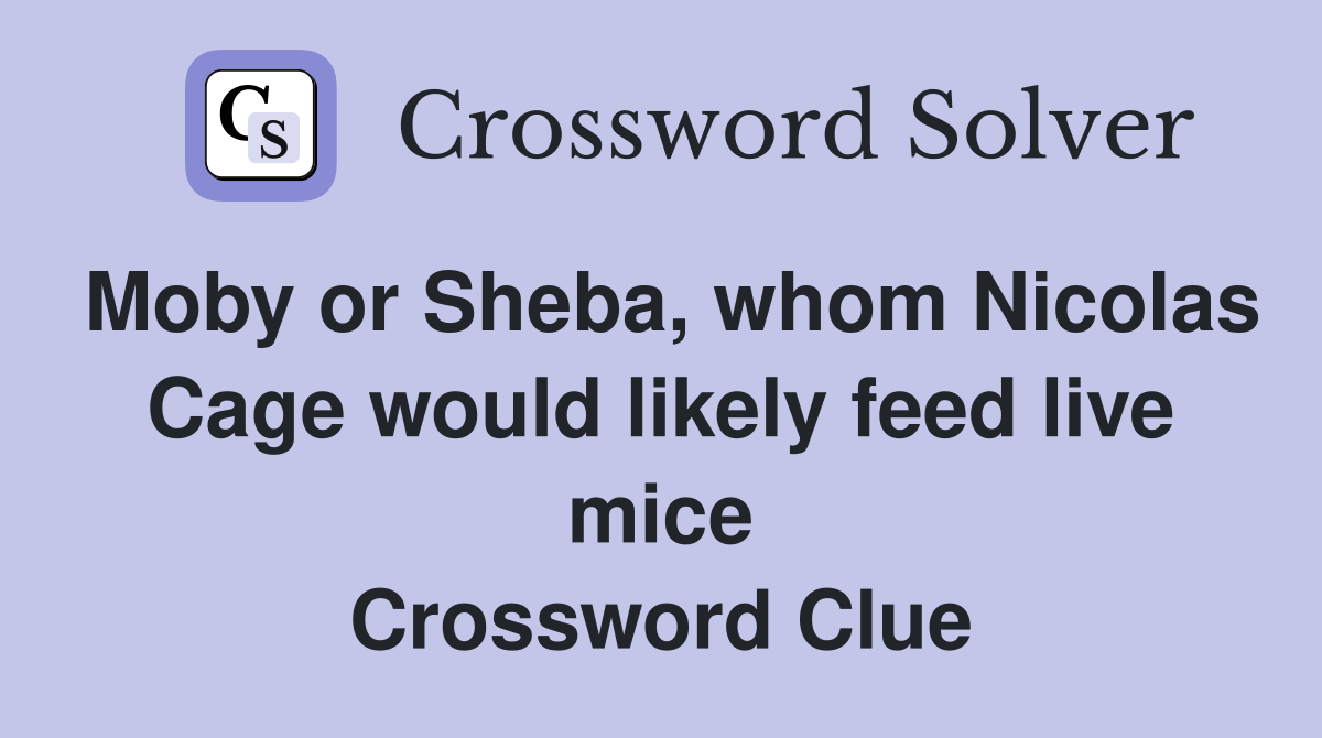 Moby or Sheba, whom Nicolas Cage would likely feed live mice Crossword Clue