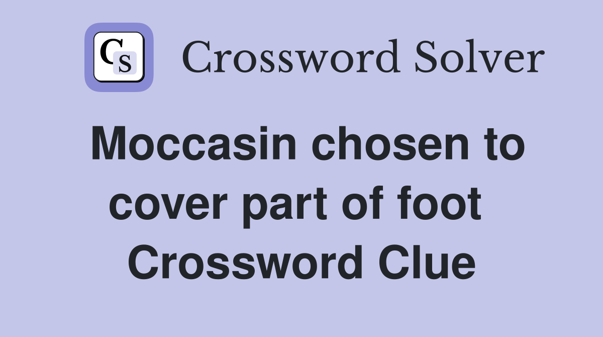 Moccasin chosen to cover part of foot  Crossword Clue