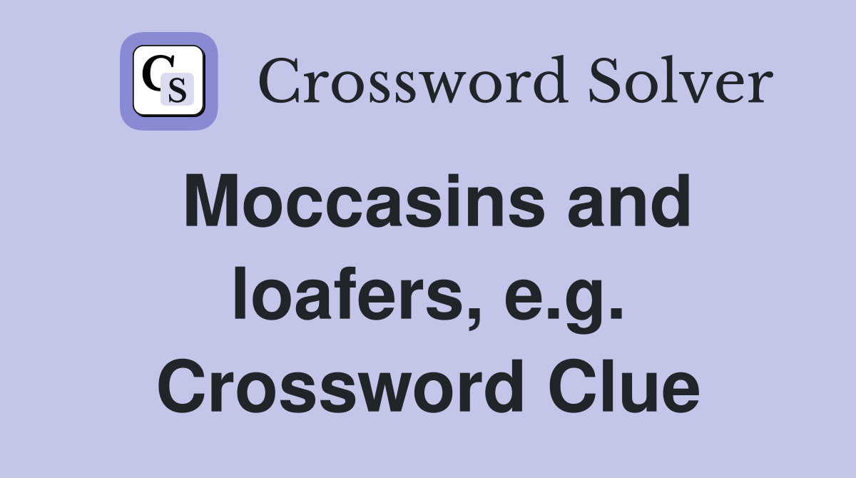 Moccasins and loafers, e.g. Crossword Clue
