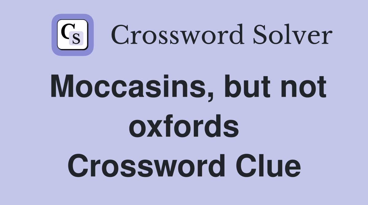 Moccasins, but not oxfords Crossword Clue