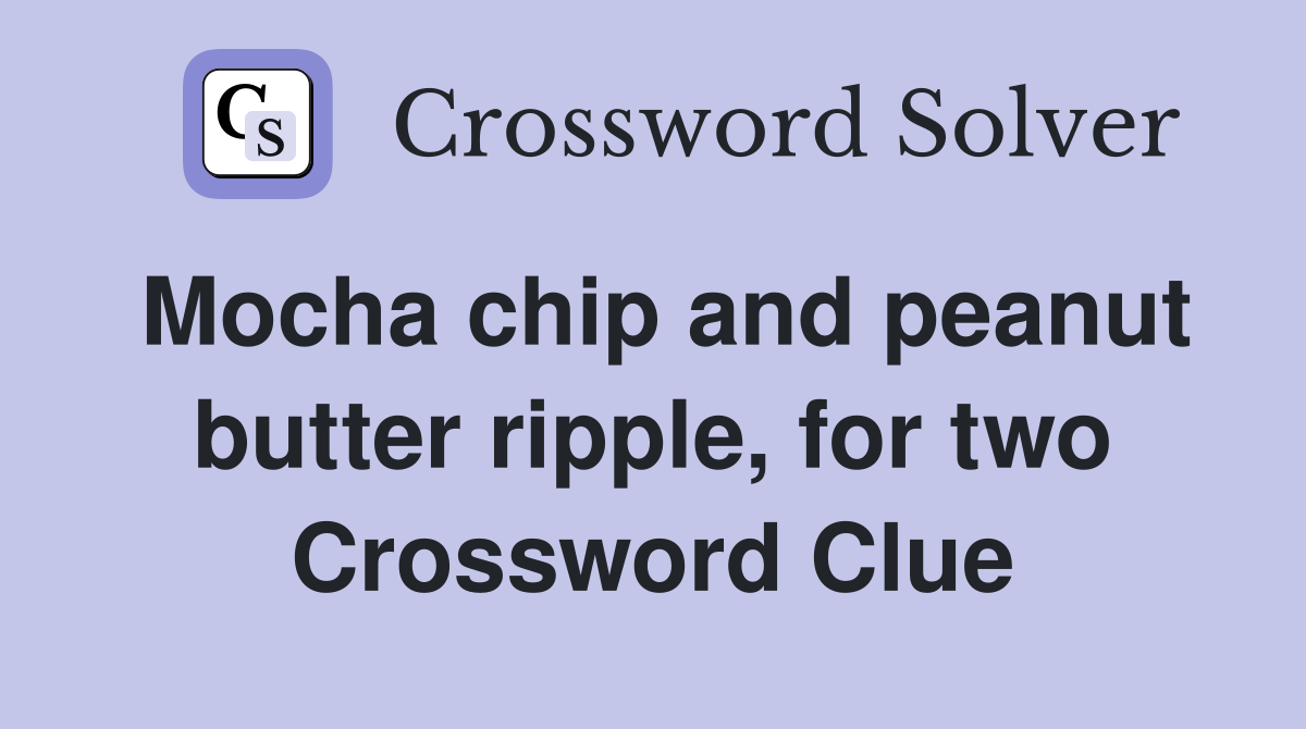 Mocha chip and peanut butter ripple, for two Crossword Clue