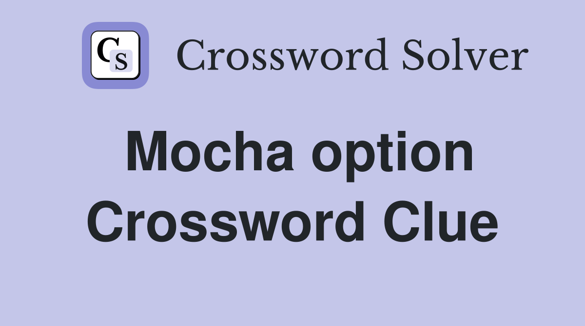 Mocha option Crossword Clue