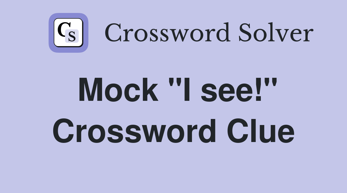 Mock "I see!" Crossword Clue