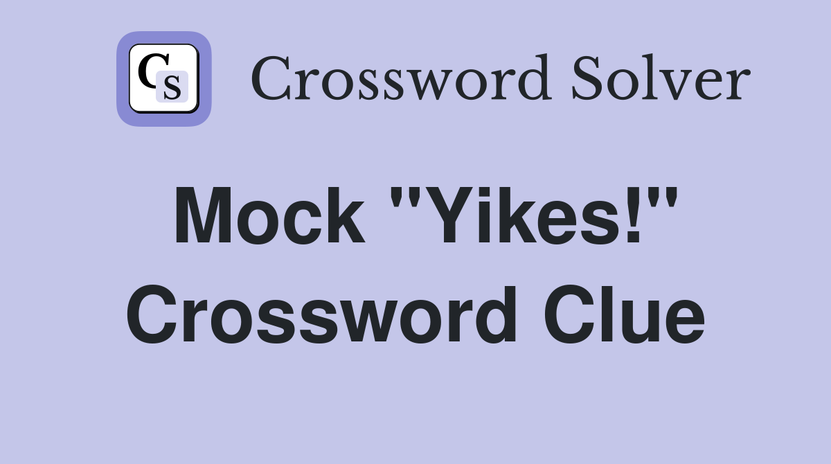 Mock "Yikes!" Crossword Clue