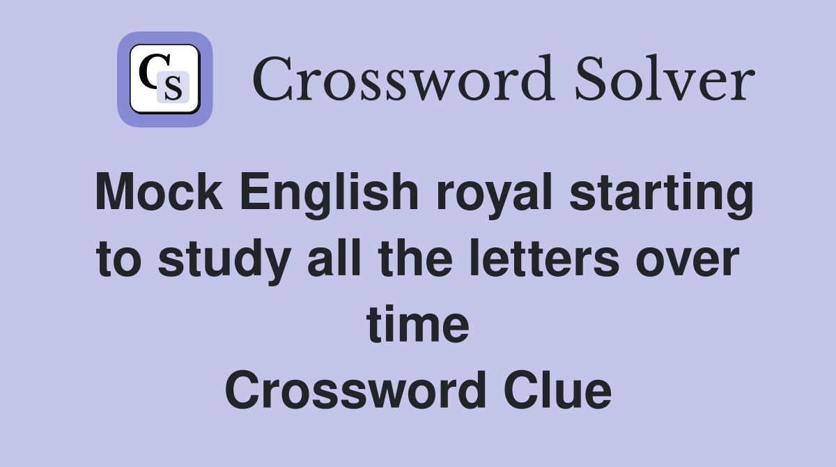 Mock English royal starting to study all the letters over time Crossword Clue