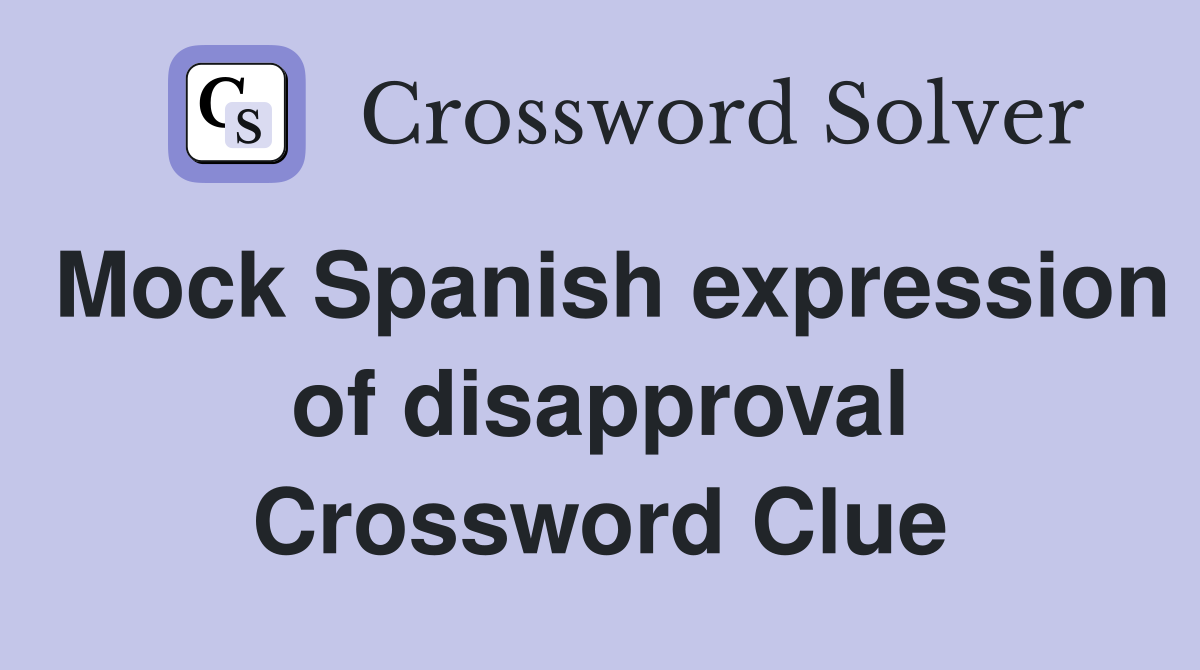 Mock Spanish expression of disapproval Crossword Clue