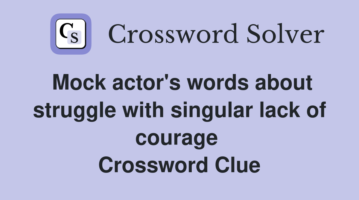 Mock actor's words about struggle with singular lack of courage  Crossword Clue