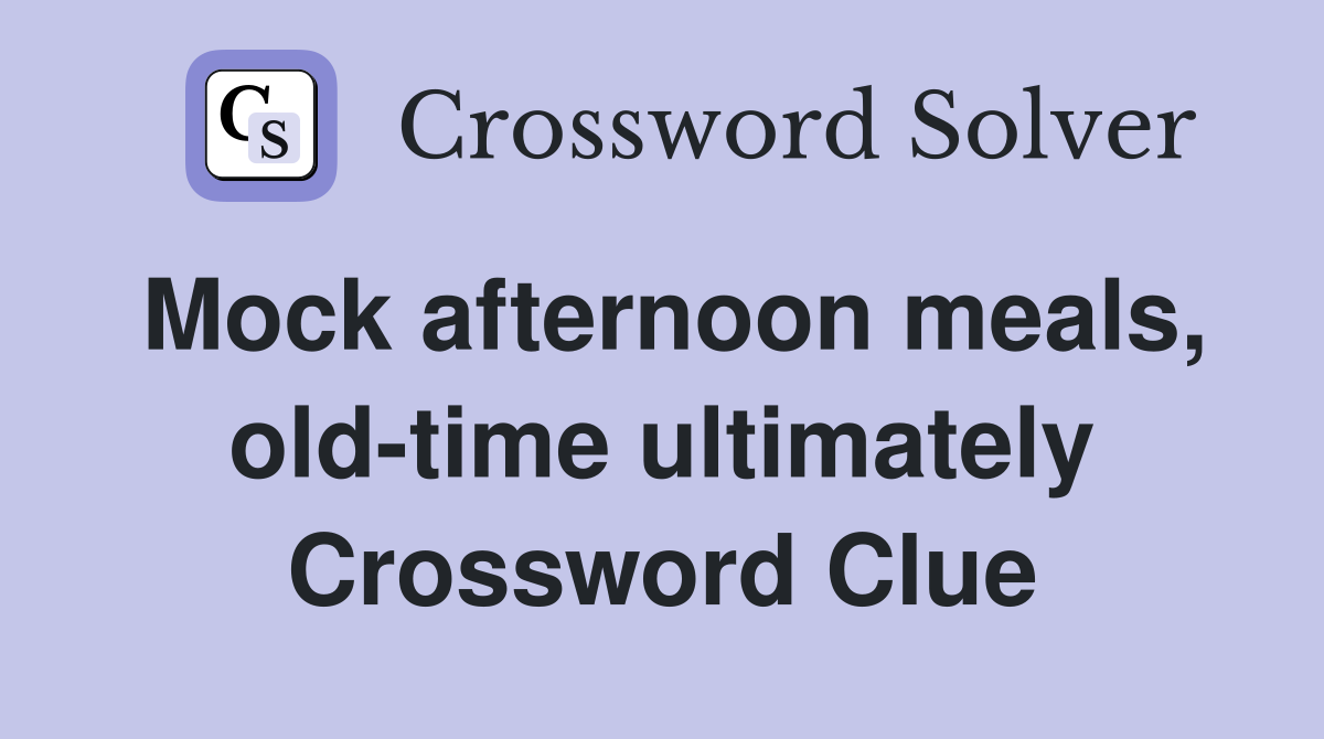 Mock afternoon meals, old-time ultimately Crossword Clue