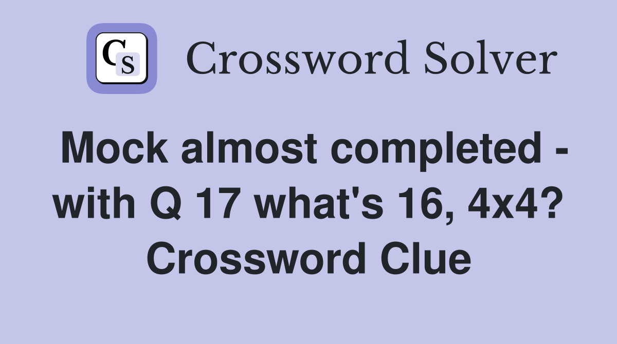 Mock almost completed - with Q 17 what's 16, 4x4? Crossword Clue