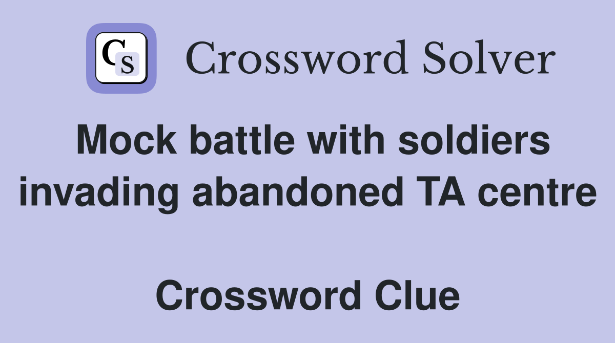 Mock battle with soldiers invading abandoned TA centre  Crossword Clue
