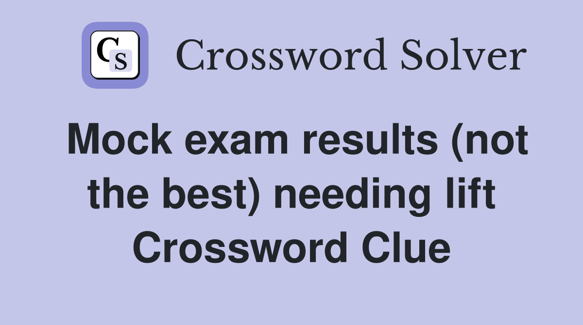Mock exam results (not the best) needing lift Crossword Clue