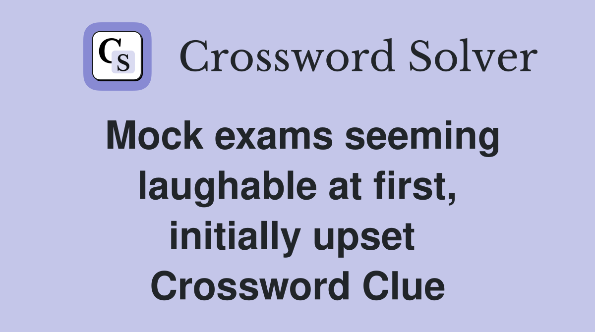 Mock exams seeming laughable at first, initially upset  Crossword Clue