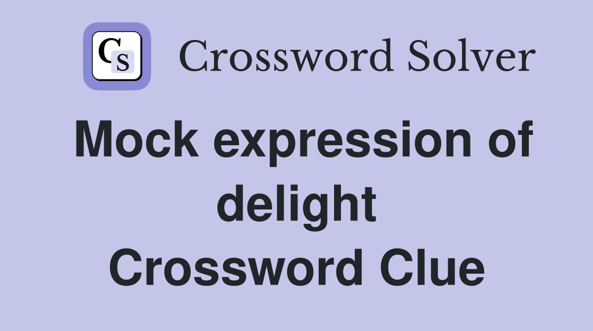 Mock expression of delight Crossword Clue
