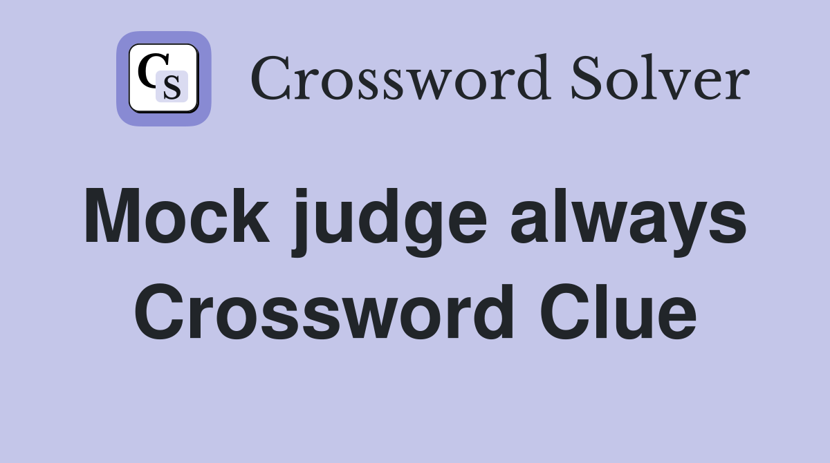 Mock judge always  Crossword Clue