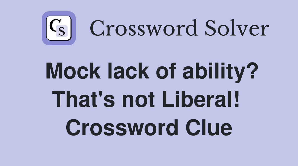 Mock lack of ability? That's not Liberal!  Crossword Clue