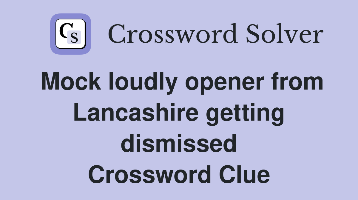 Mock loudly opener from Lancashire getting dismissed Crossword Clue