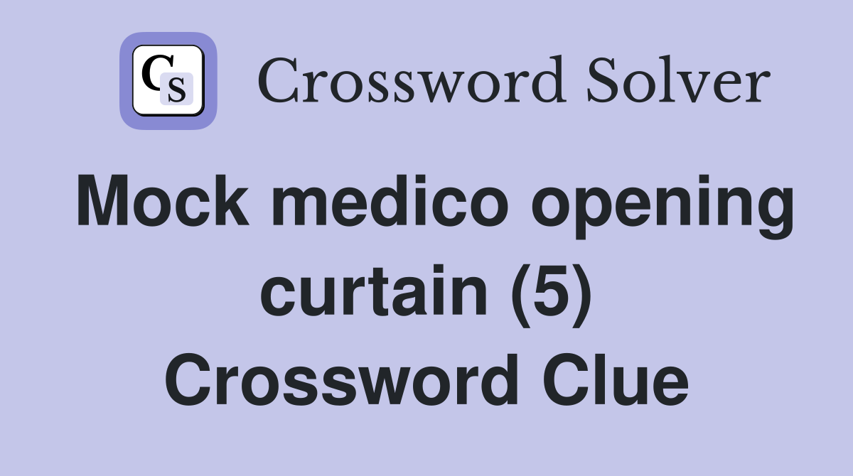 Mock medico opening curtain (5) Crossword Clue