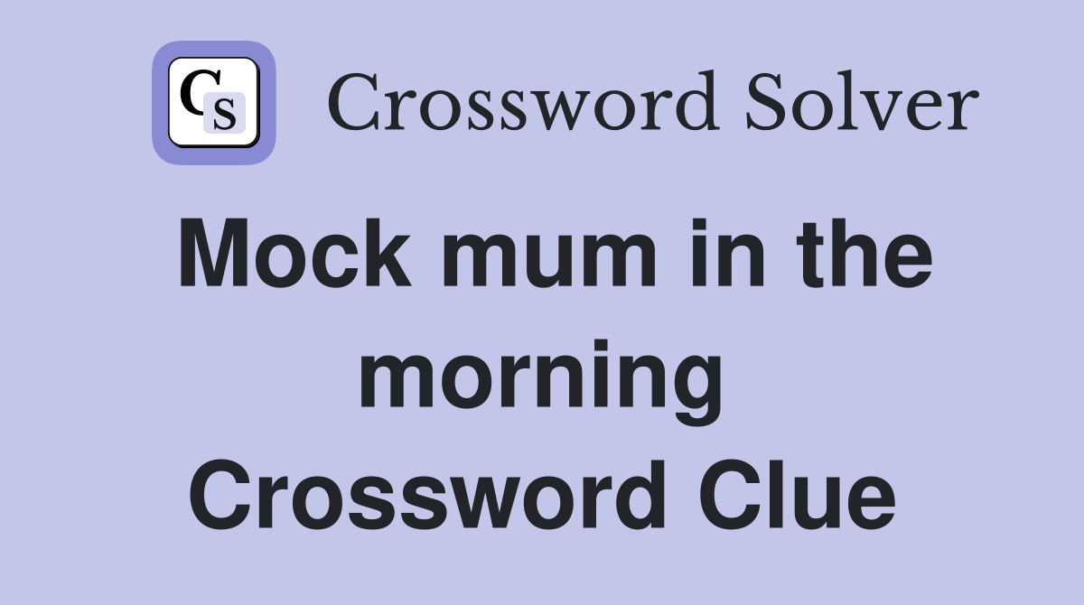 Mock mum in the morning Crossword Clue
