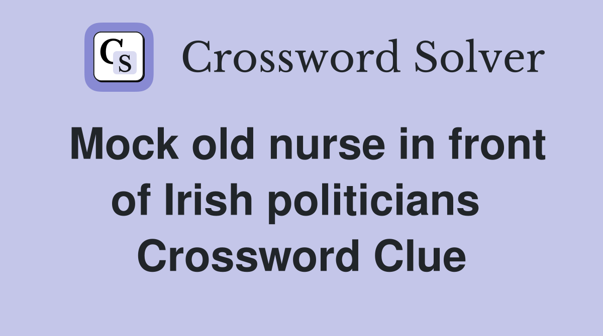 Mock old nurse in front of Irish politicians  Crossword Clue