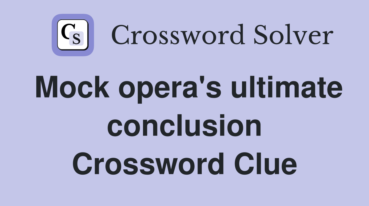 Mock opera's ultimate conclusion Crossword Clue