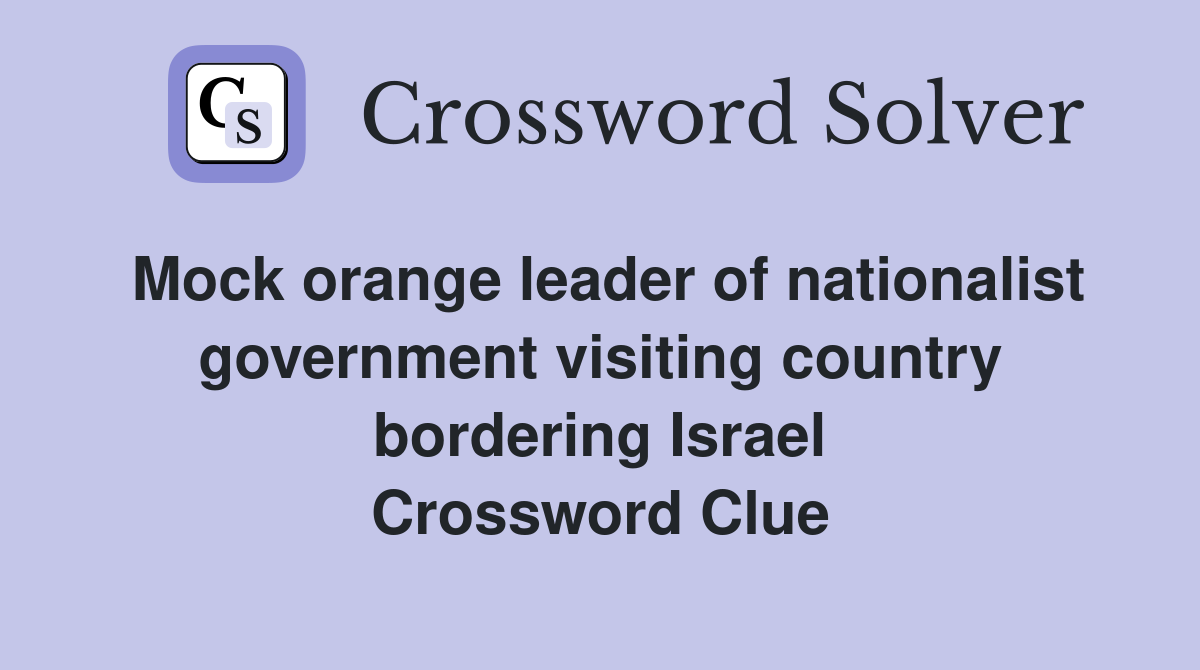 Mock orange leader of nationalist government visiting country bordering Israel Crossword Clue
