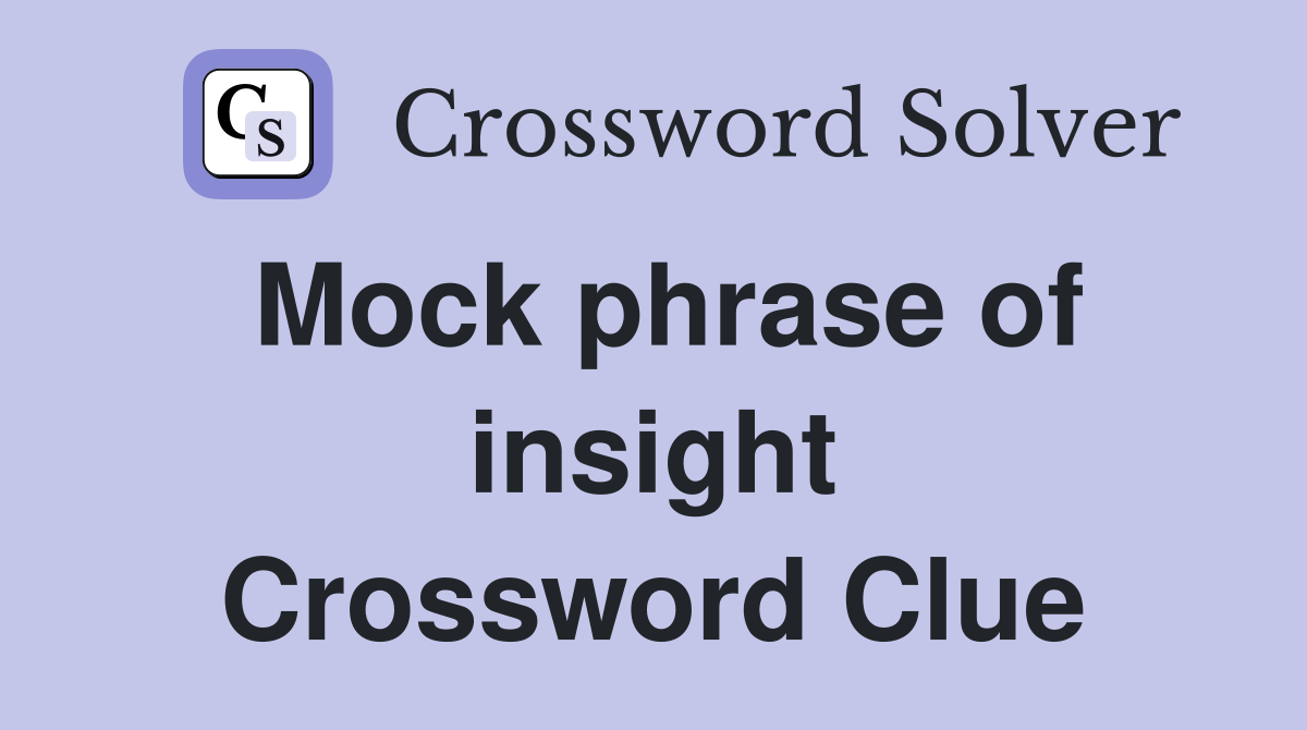 Mock phrase of insight Crossword Clue