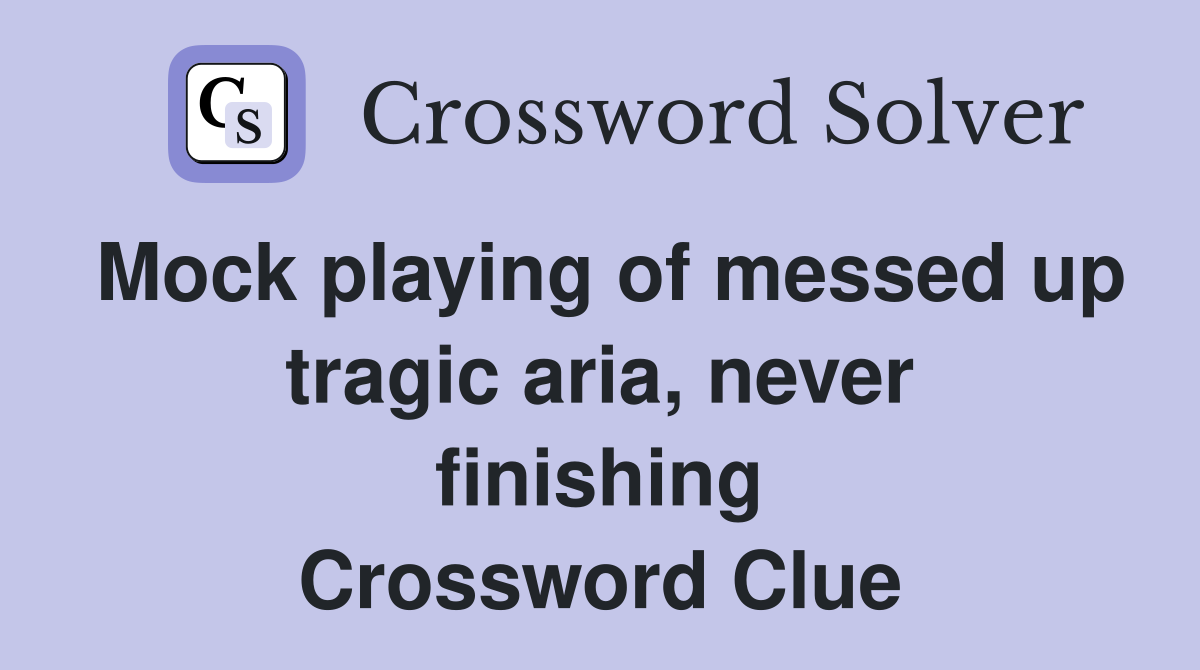 Mock playing of messed up tragic aria, never finishing Crossword Clue