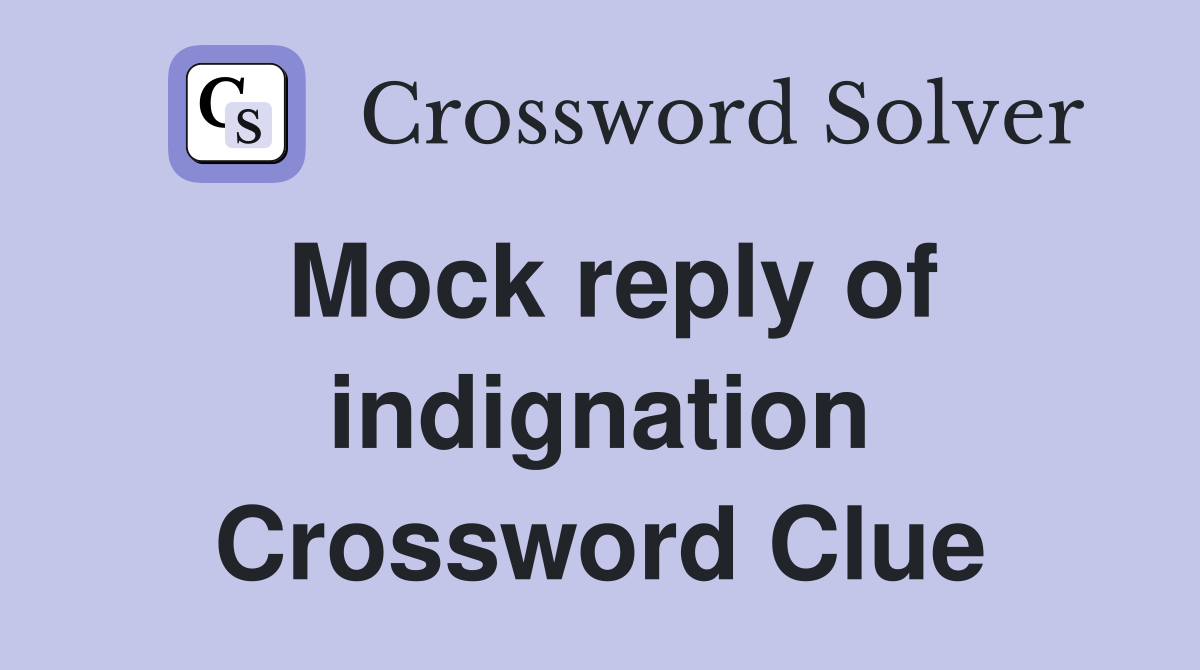 Mock reply of indignation Crossword Clue
