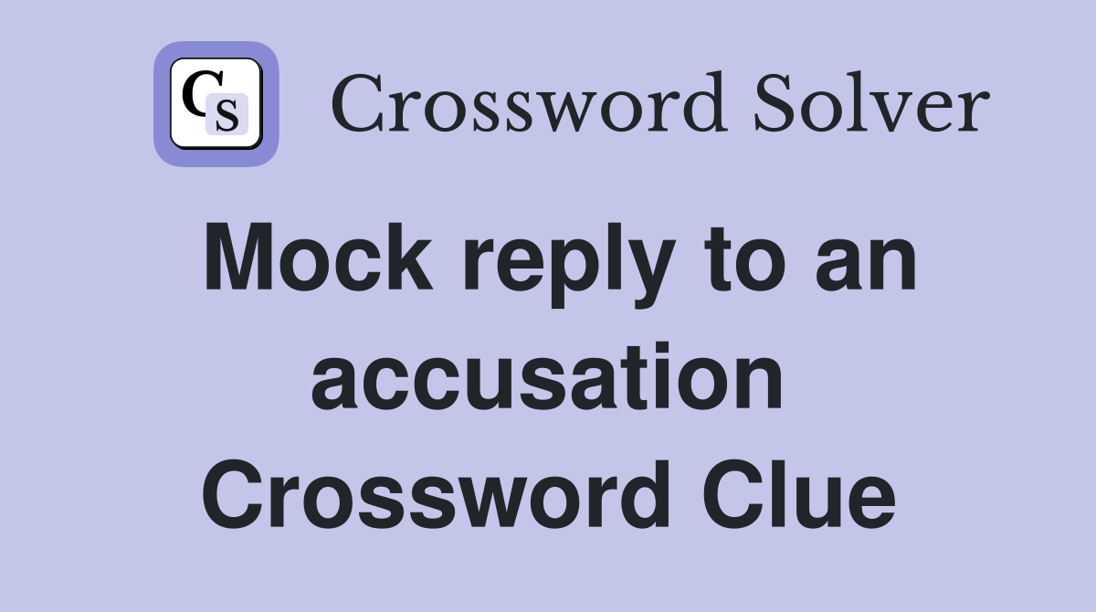 Mock reply to an accusation Crossword Clue