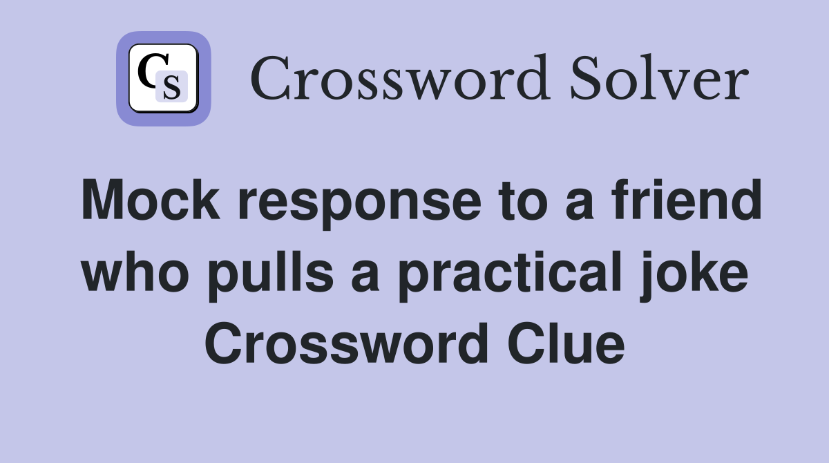 Mock response to a friend who pulls a practical joke Crossword Clue