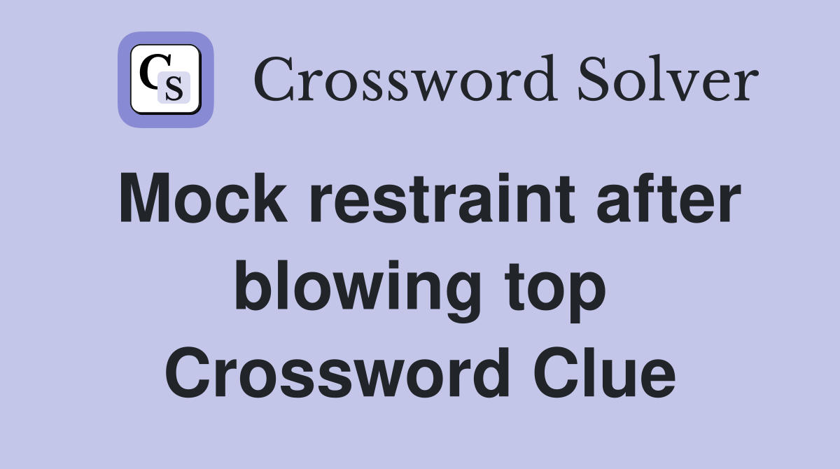 Mock restraint after blowing top Crossword Clue