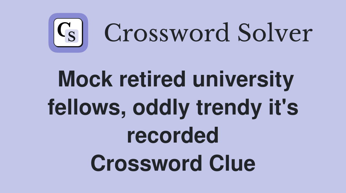 Mock retired university fellows, oddly trendy it's recorded Crossword Clue