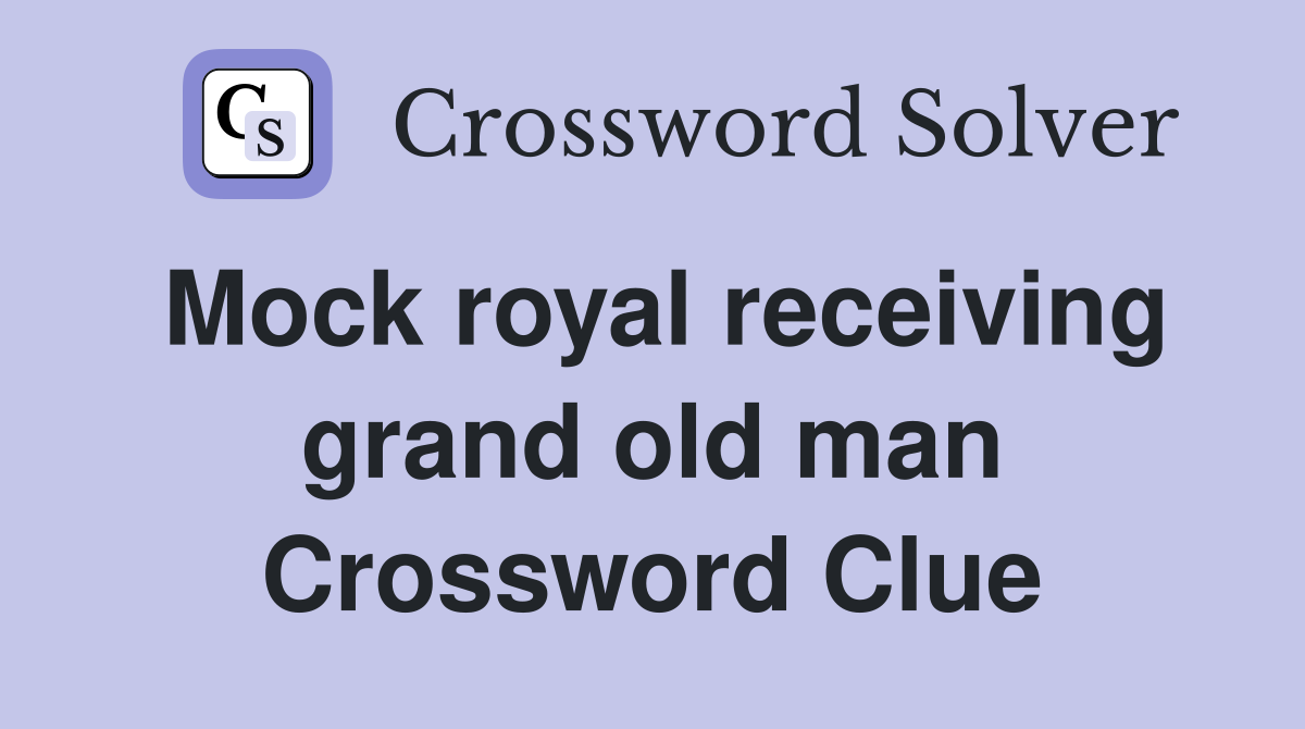 Mock royal receiving grand old man Crossword Clue