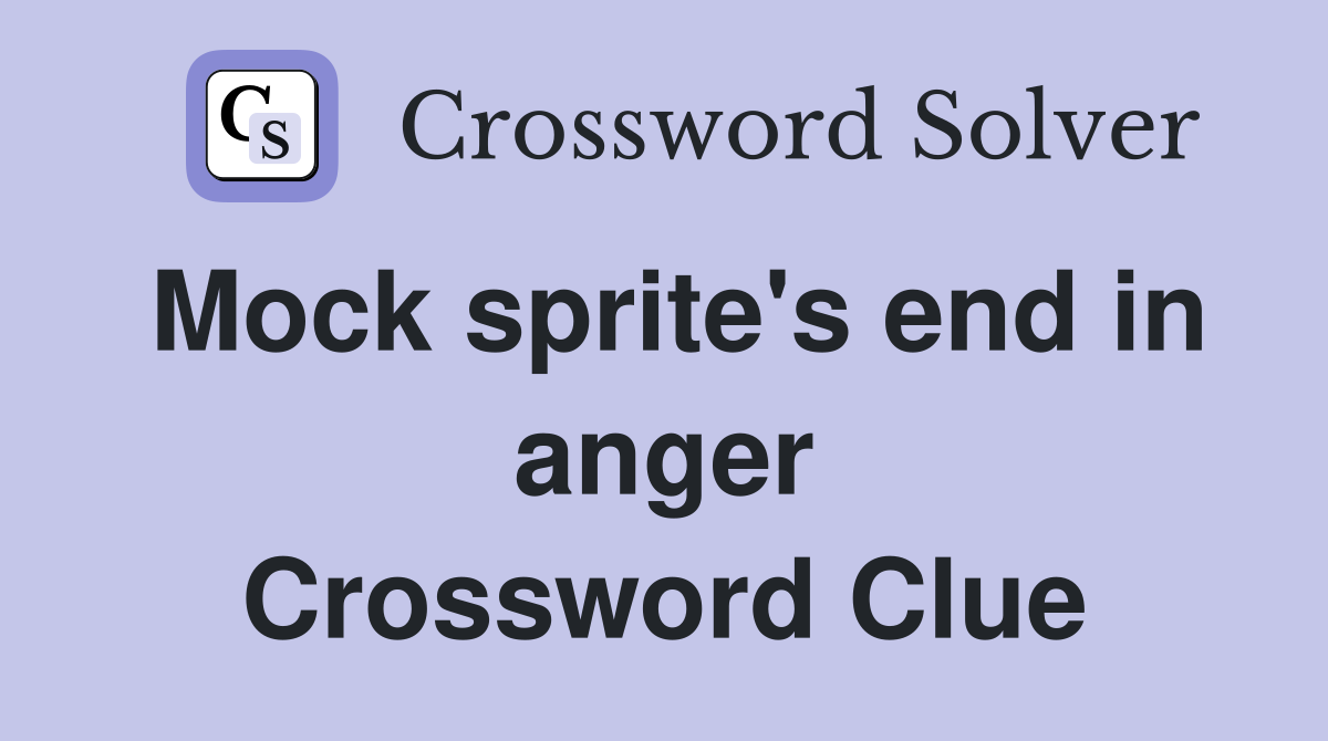 Mock sprite's end in anger Crossword Clue