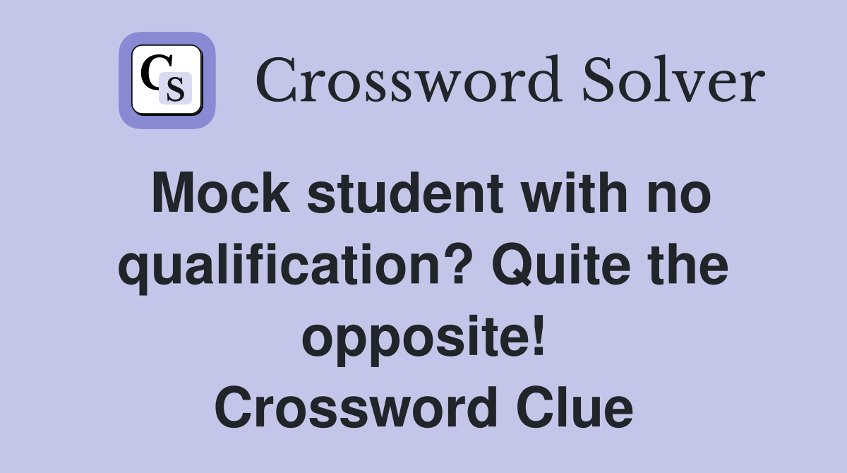 Mock student with no qualification? Quite the opposite! Crossword Clue