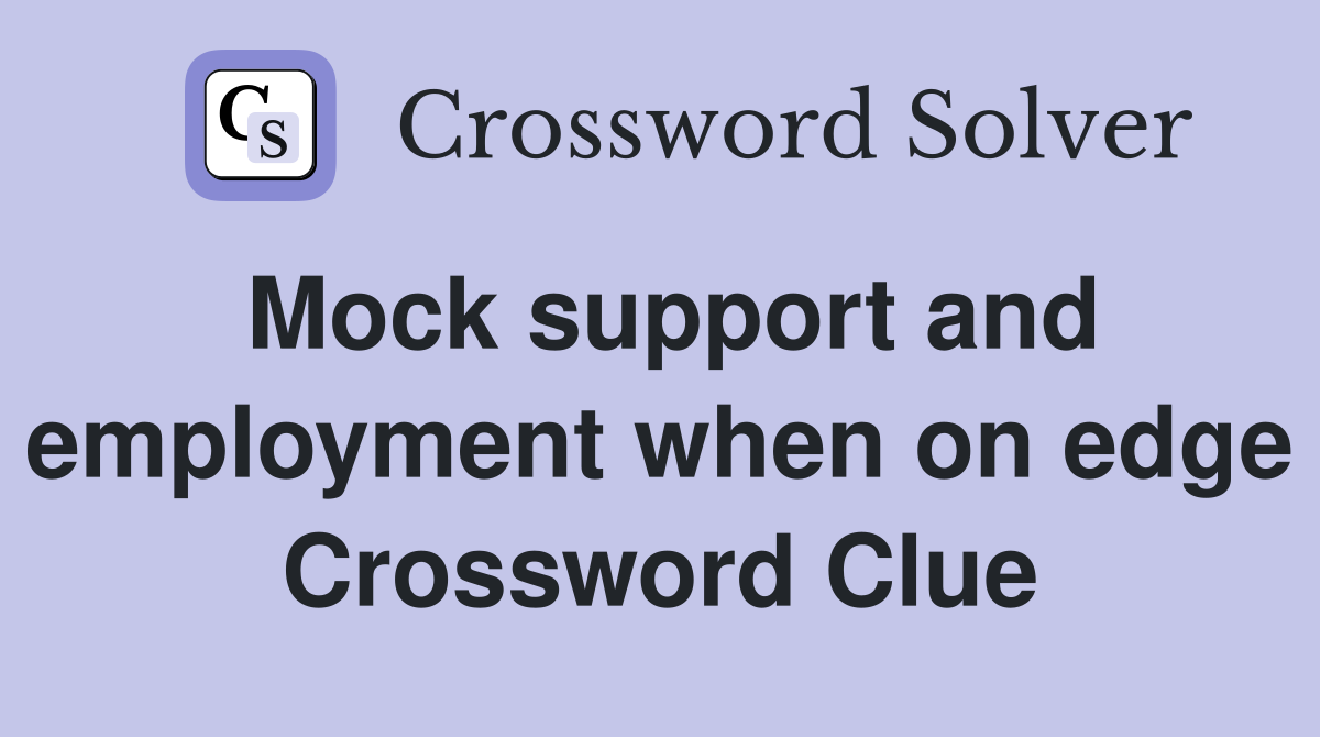 Mock support and employment when on edge Crossword Clue
