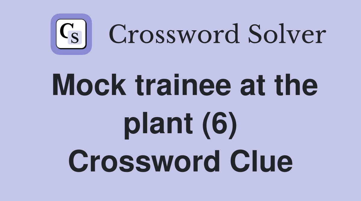 Mock trainee at the plant (6) Crossword Clue