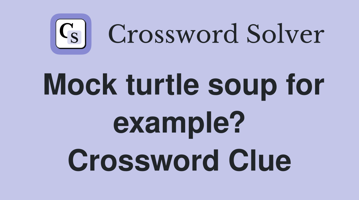 Mock turtle soup for example? Crossword Clue