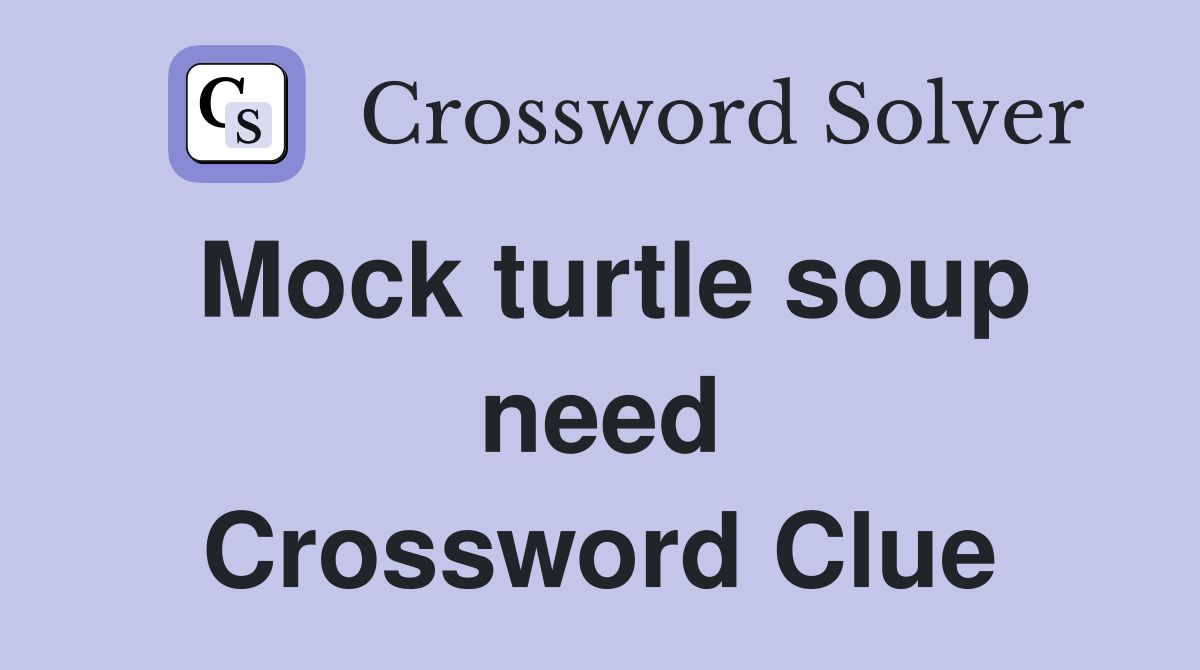 Mock turtle soup need Crossword Clue