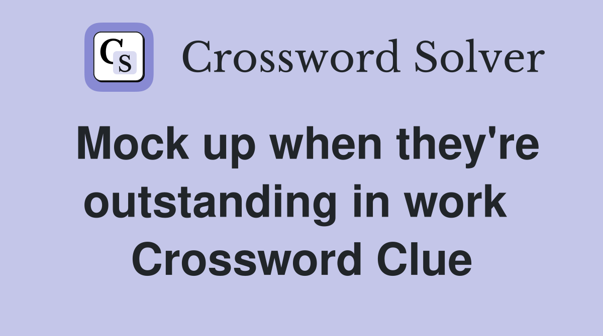 Mock up when they're outstanding in work  Crossword Clue