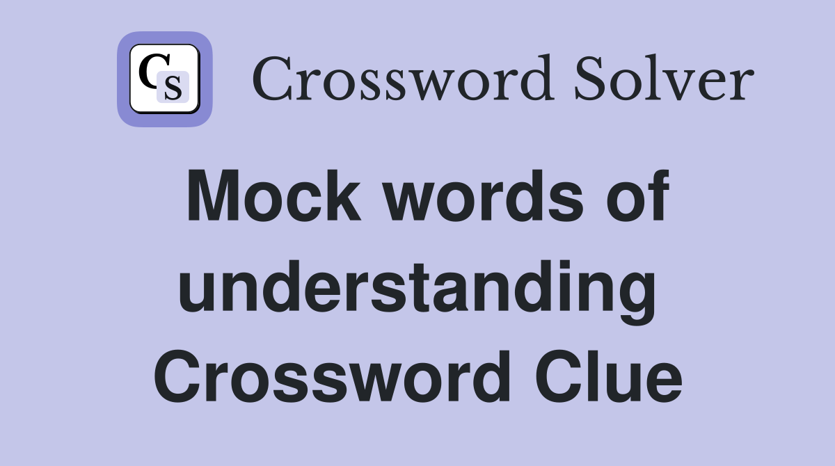 Mock words of understanding Crossword Clue