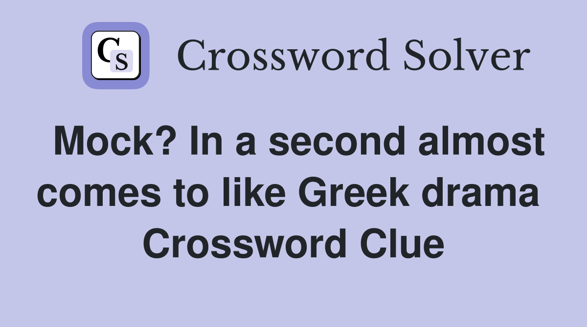 Mock? In a second almost comes to like Greek drama  Crossword Clue