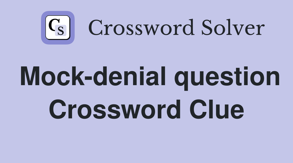 Mock-denial question Crossword Clue
