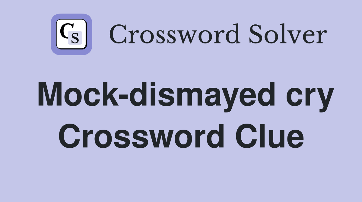 Mock-dismayed cry Crossword Clue