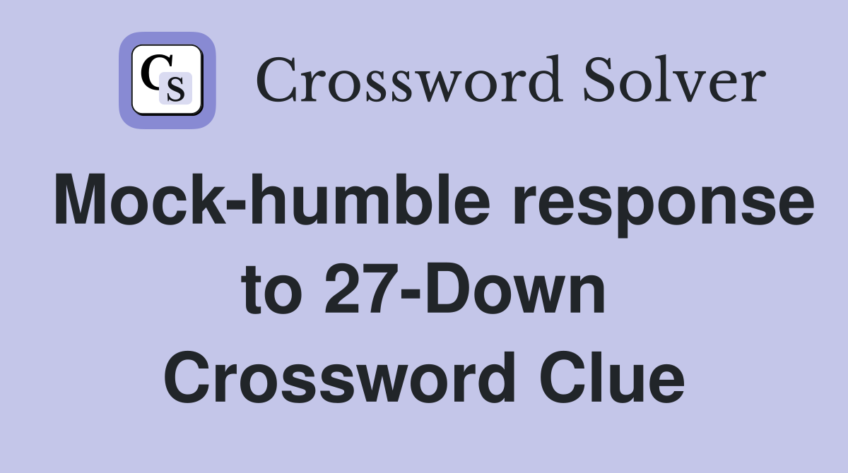 Mock-humble response to 27-Down Crossword Clue